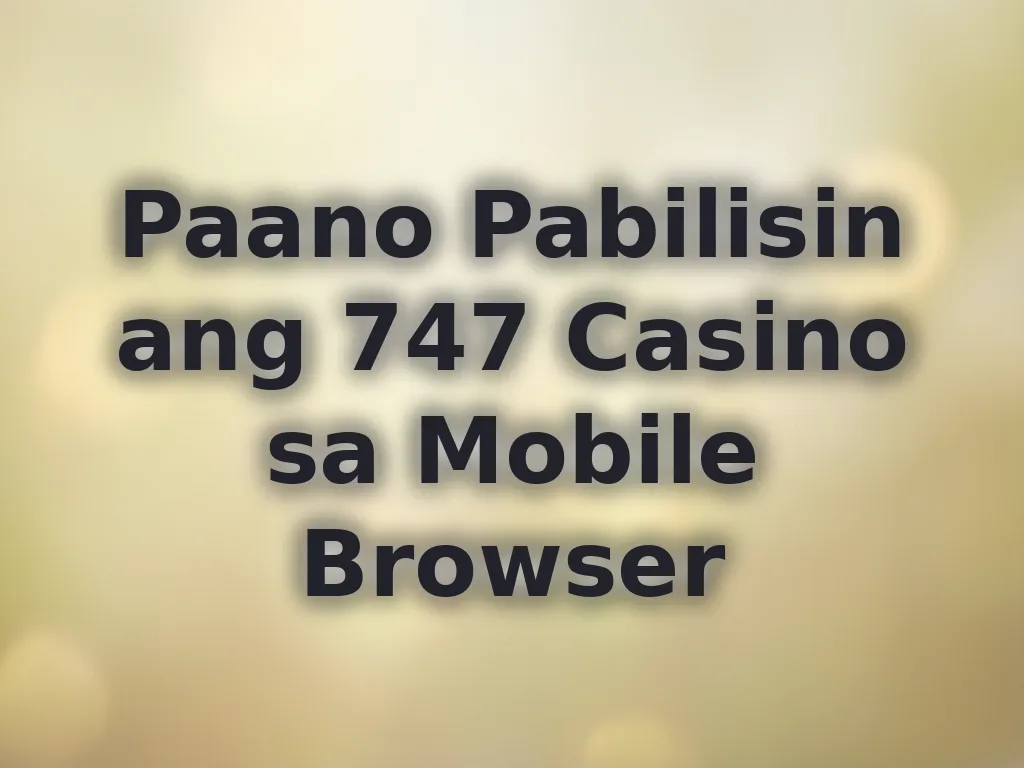 Paano Pabilisin ang 747 Casino sa Mobile Browser